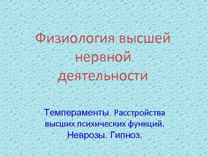 Физиология высшей нервной деятельности Темпераменты. Расстройства высших психических функций. Неврозы. Гипноз. 