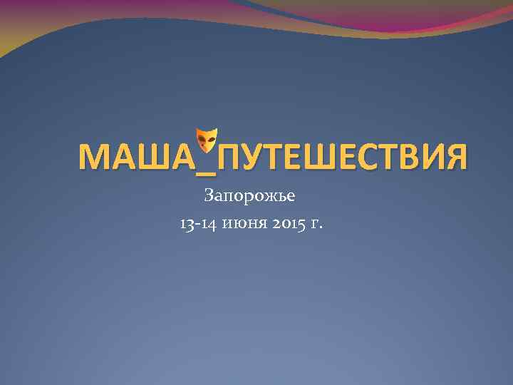 МАША_ПУТЕШЕСТВИЯ Запорожье 13 -14 июня 2015 г. 