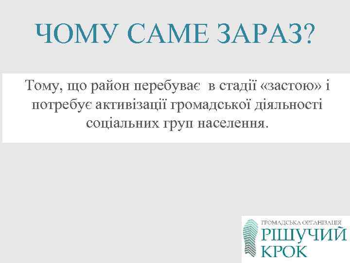 ЧОМУ САМЕ ЗАРАЗ? Тому, що район перебуває в стадії «застою» і потребує активізації громадської