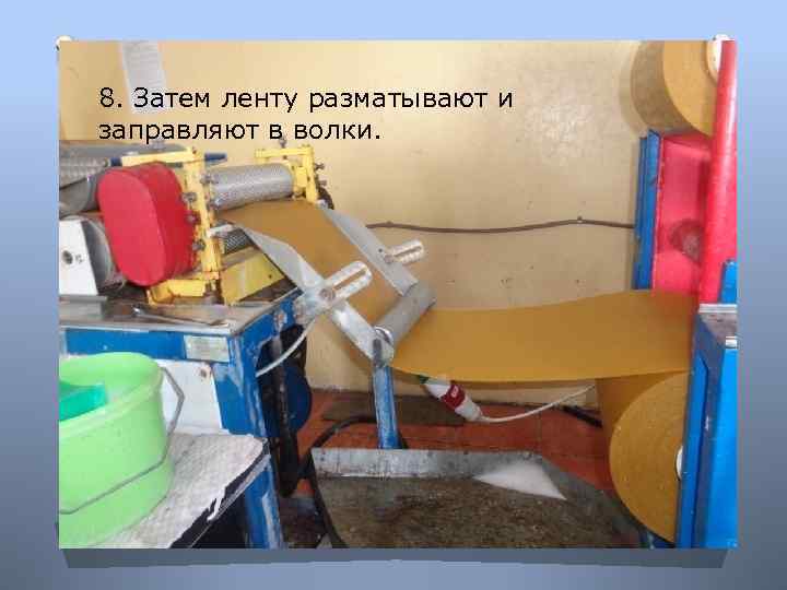 8. Затем ленту разматывают и заправляют в волки. 