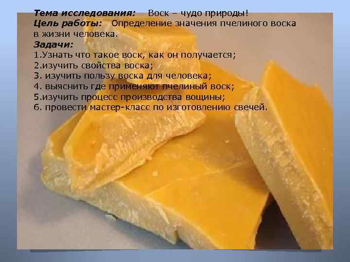 Тема исследования: Воск – чудо природы! Цель работы: Определение значения пчелиного воска в жизни