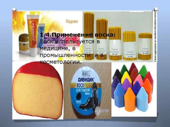 1. 4. Применение воска: Воск используется в медицине, в промышленности и в косметологии. 