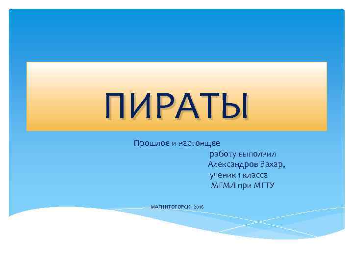 ПИРАТЫ Прошлое и настоящее работу выполнил Александров Захар, ученик 1 класса МГМЛ при МГТУ