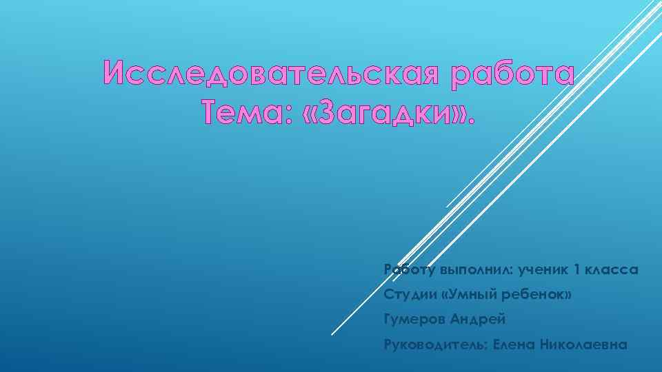 Исследовательская работа Тема: «Загадки» . Работу выполнил: ученик 1 класса Студии «Умный ребенок» Гумеров