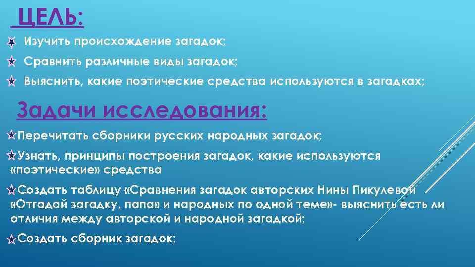ЦЕЛЬ: Изучить происхождение загадок; Сравнить различные виды загадок; Выяснить, какие поэтические средства используются в