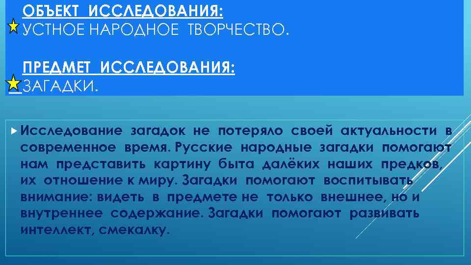 ОБЪЕКТ ИССЛЕДОВАНИЯ: УСТНОЕ НАРОДНОЕ ТВОРЧЕСТВО. ПРЕДМЕТ ИССЛЕДОВАНИЯ: ЗАГАДКИ. Исследование загадок не потеряло своей актуальности