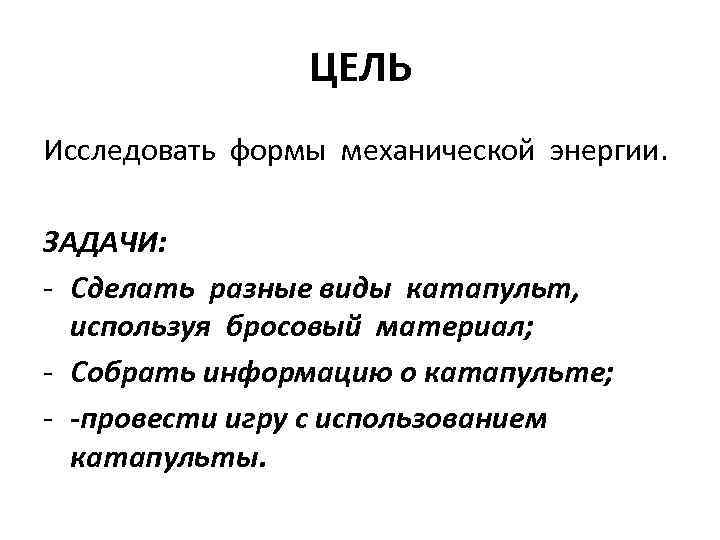 ЦЕЛЬ Исследовать формы механической энергии. ЗАДАЧИ: - Сделать разные виды катапульт, используя бросовый материал;