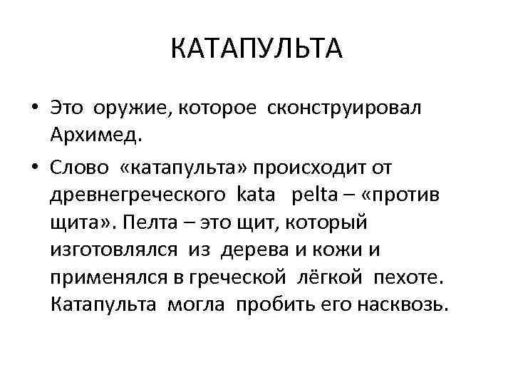КАТАПУЛЬТА • Это оружие, которое сконструировал Архимед. • Слово «катапульта» происходит от древнегреческого kata