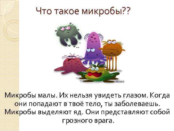 Что такое микробы? ? Микробы малы. Их нельзя увидеть глазом. Когда они попадают в