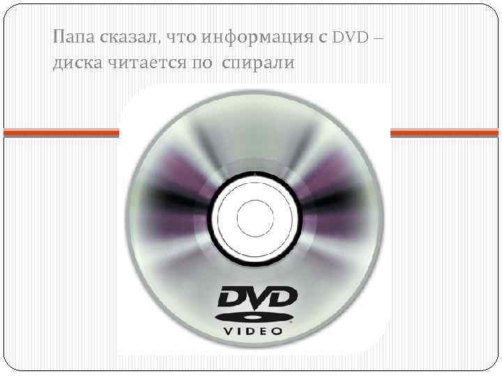 Папа сказал, что информация с DVD – диска читается по спирали 