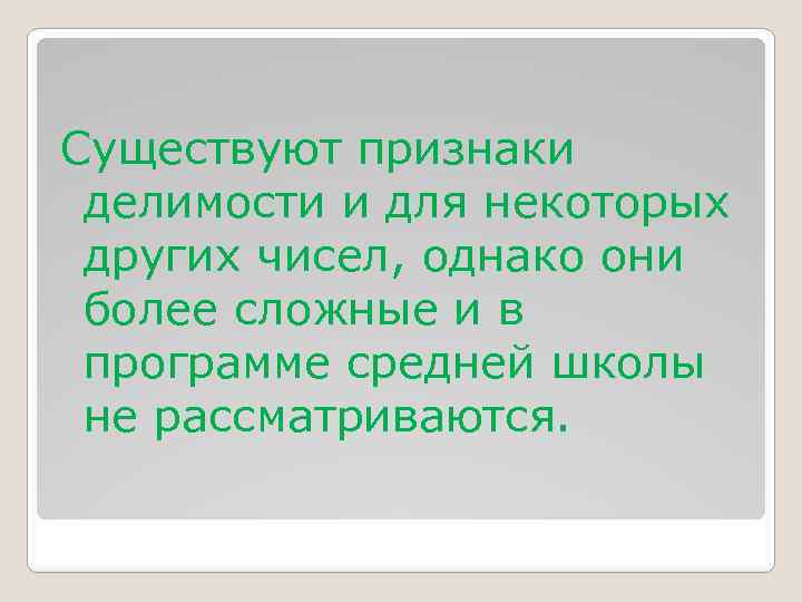 Существуют признаки делимости и для некоторых других чисел, однако они более сложные и в