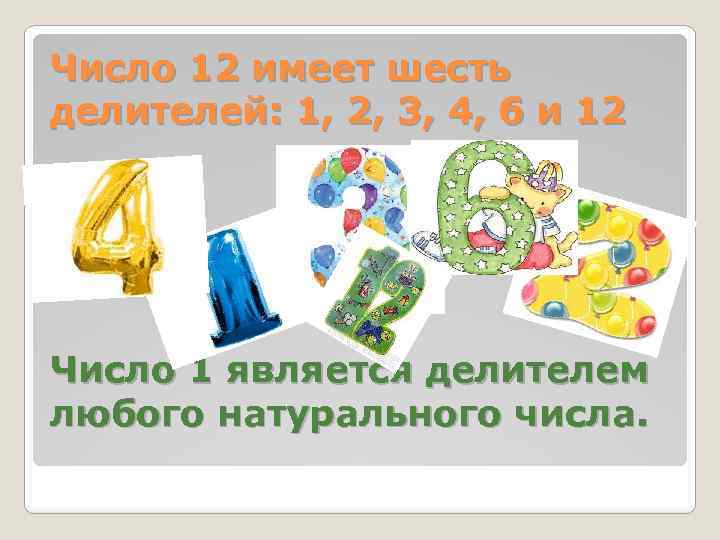Число 12 имеет шесть делителей: 1, 2, 3, 4, 6 и 12 Число 1