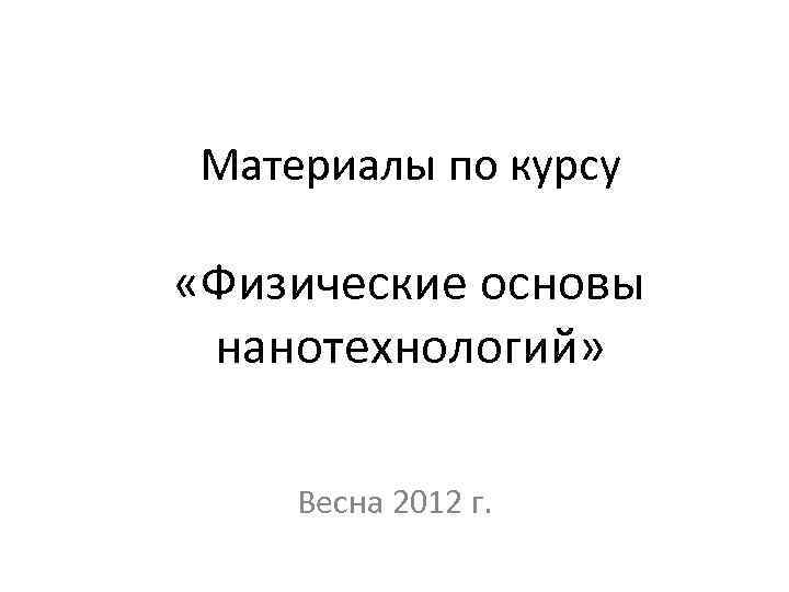 Материалы по курсу «Физические основы нанотехнологий» Весна 2012 г. 