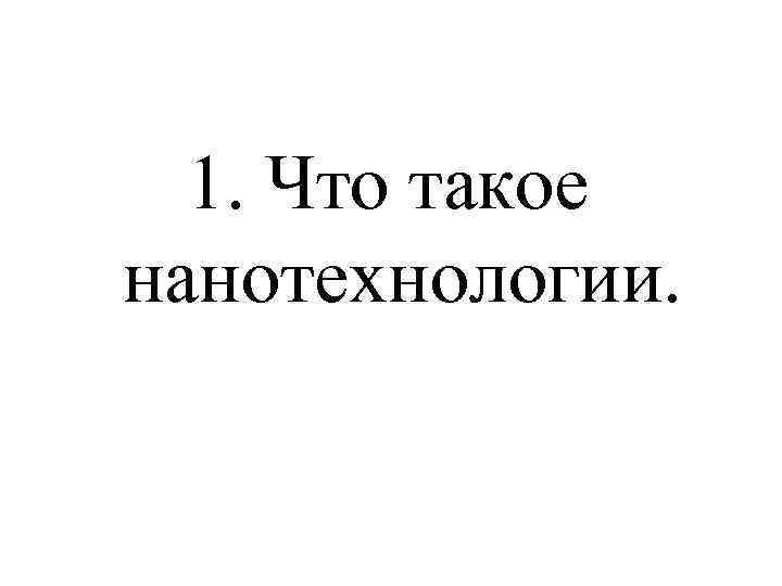  1. Что такое нанотехнологии. 