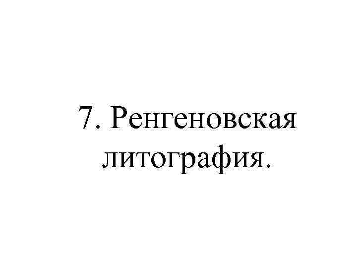 7. Ренгеновская литография. 