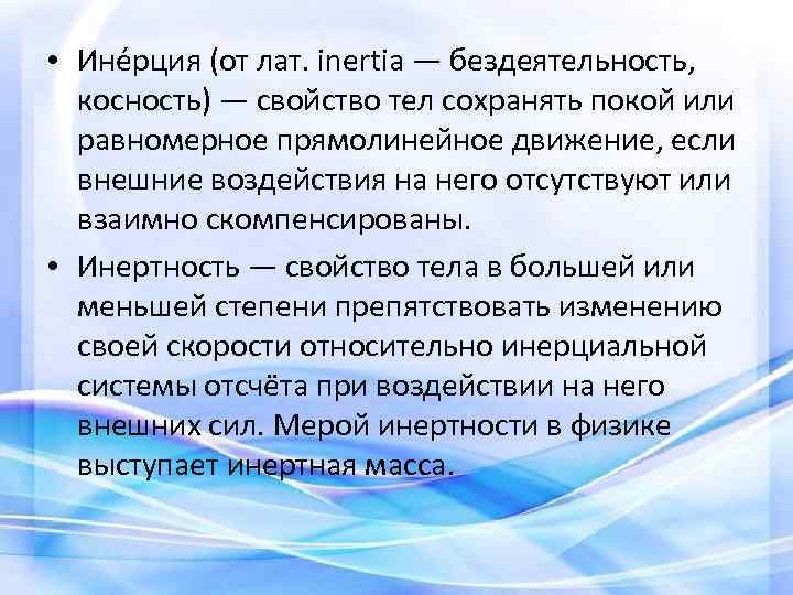  • Ине рция (от лат. inertia — бездеятельность, косность) — свойство тел сохранять