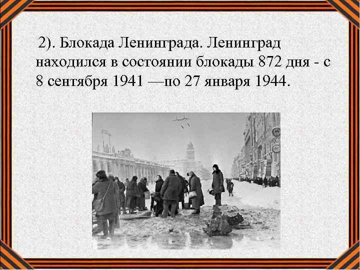  2). Блокада Ленинграда. Ленинград находился в состоянии блокады 872 дня - с 8