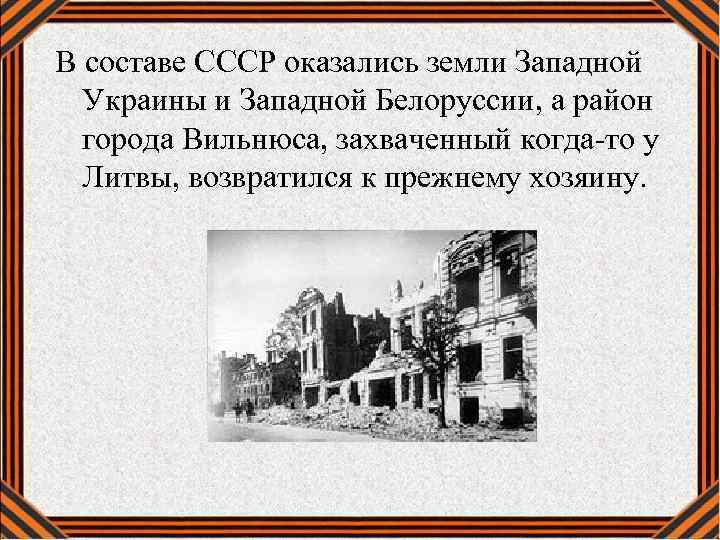 В составе СССР оказались земли Западной Украины и Западной Белоруссии, а район города Вильнюса,
