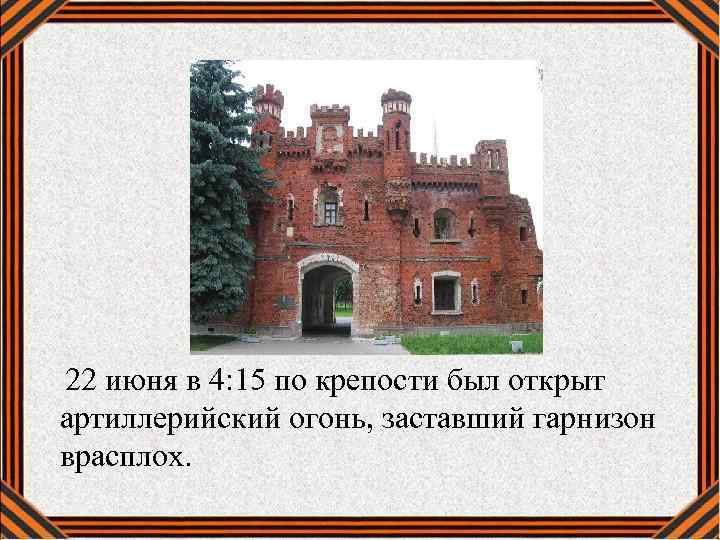  22 июня в 4: 15 по крепости был открыт артиллерийский огонь, заставший гарнизон