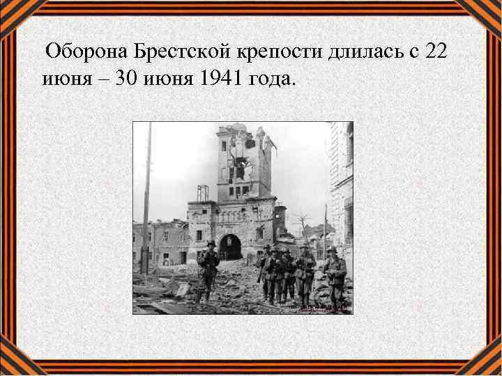  Оборона Брестской крепости длилась с 22 июня – 30 июня 1941 года. 