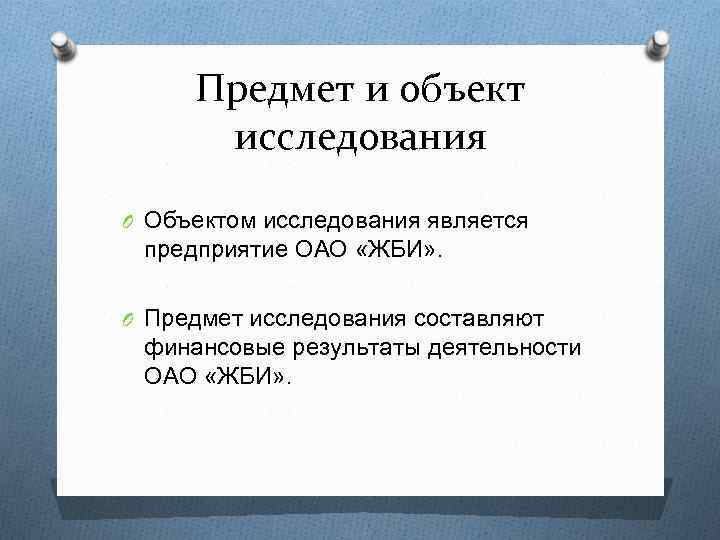 Предмет и объект исследования O Объектом исследования является предприятие ОАО «ЖБИ» . O Предмет