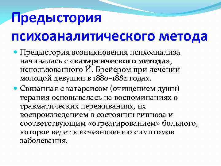 Предыстория психоаналитического метода Предыстория возникновения психоанализа начиналась с «катарсического метода» , использованного Й. Брейером