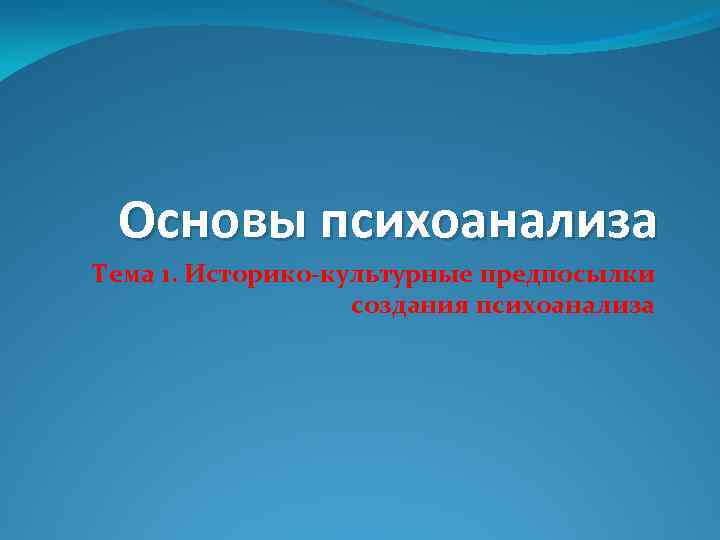 Основы психоанализа Тема 1. Историко-культурные предпосылки создания психоанализа 