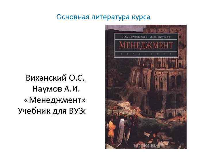 Основная литература курса Виханский О. С. , Наумов А. И. «Менеджмент» , Учебник для