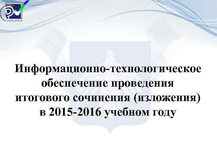 Информационно-технологическое обеспечение проведения итогового сочинения (изложения) в 2015 -2016 учебном году 