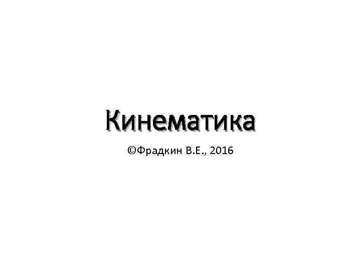 Кинематика ©Фрадкин В. Е. , 2016 