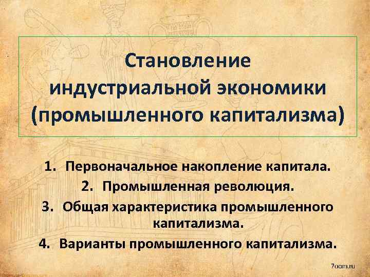 Становление индустриальной экономики (промышленного капитализма) 1. Первоначальное накопление капитала. 2. Промышленная революция. 3. Общая