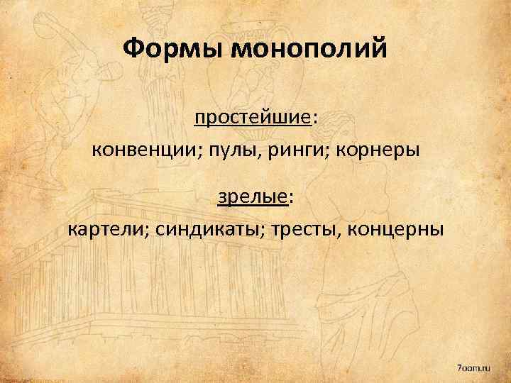 Формы монополий простейшие: конвенции; пулы, ринги; корнеры зрелые: картели; синдикаты; тресты, концерны 