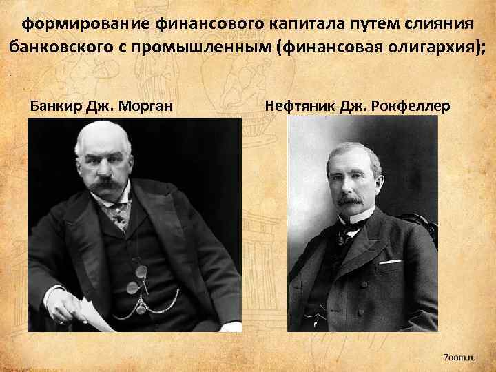 формирование финансового капитала путем слияния банковского с промышленным (финансовая олигархия); Банкир Дж. Морган Нефтяник