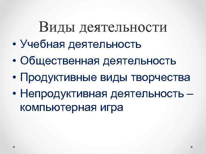 Виды деятельности • • Учебная деятельность Общественная деятельность Продуктивные виды творчества Непродуктивная деятельность –