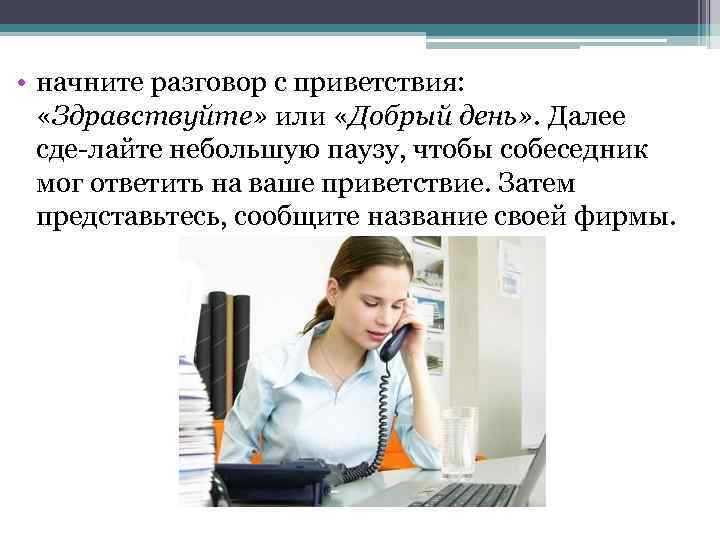  • начните разговор с приветствия: «Здравствуйте» или «Добрый день» . Далее сде лайте