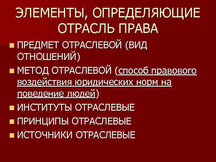 ЭЛЕМЕНТЫ, ОПРЕДЕЛЯЮЩИЕ ОТРАСЛЬ ПРАВА n ПРЕДМЕТ ОТРАСЛЕВОЙ (ВИД ОТНОШЕНИЙ) n МЕТОД ОТРАСЛЕВОЙ (способ правового