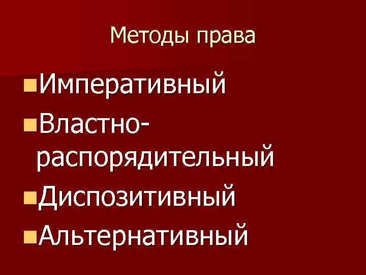 Методы права n. Императивный n. Властно- распорядительный n. Диспозитивный n. Альтернативный 