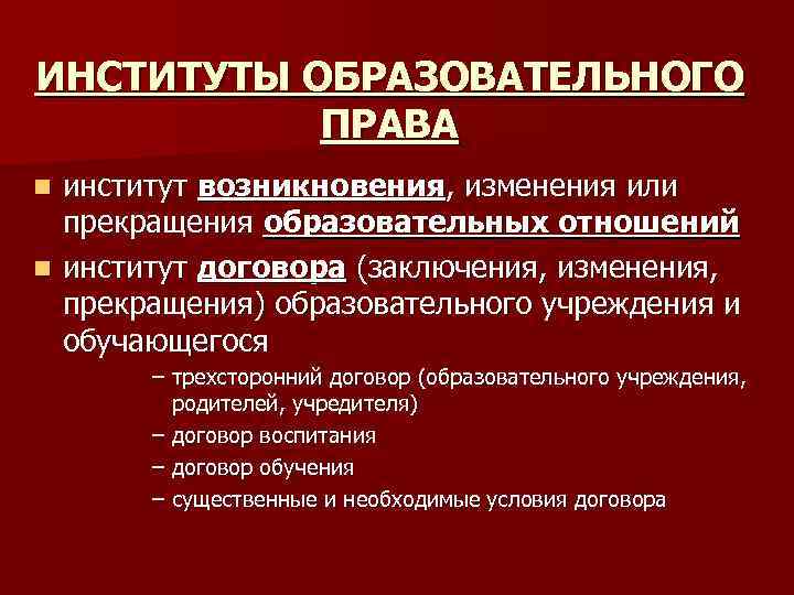 ИНСТИТУТЫ ОБРАЗОВАТЕЛЬНОГО ПРАВА институт возникновения, изменения или прекращения образовательных отношений n институт договора (заключения,