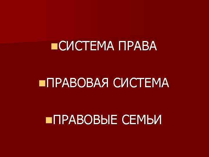 n. СИСТЕМА n. ПРАВОВАЯ ПРАВА СИСТЕМА n. ПРАВОВЫЕ СЕМЬИ 