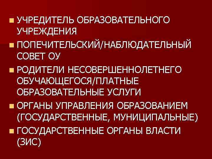 n УЧРЕДИТЕЛЬ ОБРАЗОВАТЕЛЬНОГО УЧРЕЖДЕНИЯ n ПОПЕЧИТЕЛЬСКИЙ/НАБЛЮДАТЕЛЬНЫЙ СОВЕТ ОУ n РОДИТЕЛИ НЕСОВЕРШЕННОЛЕТНЕГО ОБУЧАЮЩЕГОСЯ/ПЛАТНЫЕ ОБРАЗОВАТЕЛЬНЫЕ УСЛУГИ