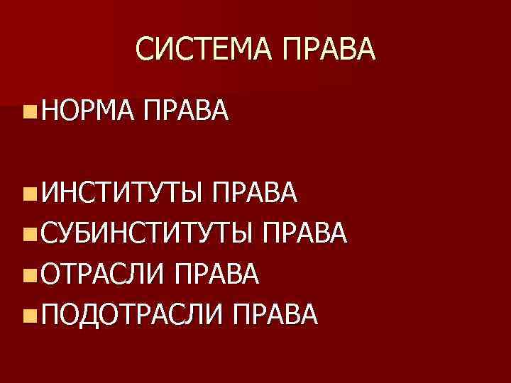 СИСТЕМА ПРАВА n НОРМА ПРАВА n ИНСТИТУТЫ ПРАВА n СУБИНСТИТУТЫ ПРАВА n ОТРАСЛИ ПРАВА