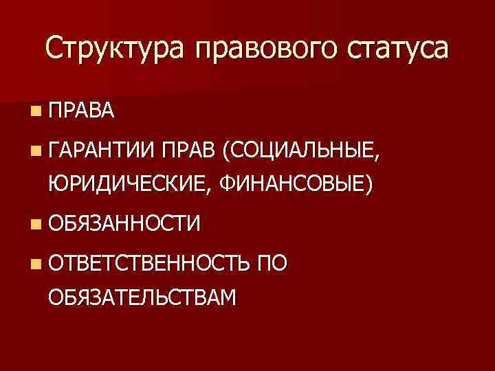 Структура правового статуса n ПРАВА n ГАРАНТИИ ПРАВ (СОЦИАЛЬНЫЕ, ЮРИДИЧЕСКИЕ, ФИНАНСОВЫЕ) n ОБЯЗАННОСТИ n