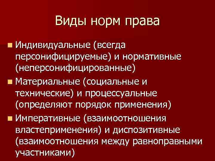 Виды норм права n Индивидуальные (всегда персонифицируемые) и нормативные (неперсонифицированные) n Материальные (социальные и