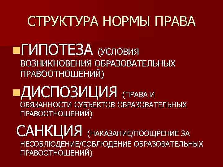 СТРУКТУРА НОРМЫ ПРАВА n. ГИПОТЕЗА (УСЛОВИЯ ВОЗНИКНОВЕНИЯ ОБРАЗОВАТЕЛЬНЫХ ПРАВООТНОШЕНИЙ) n. ДИСПОЗИЦИЯ (ПРАВА И ОБЯЗАННОСТИ