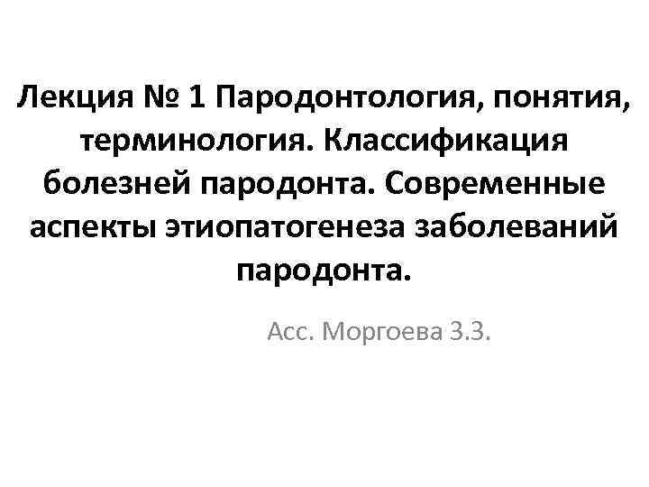 Лекция № 1 Пародонтология, понятия, терминология. Классификация болезней пародонта. Современные аспекты этиопатогенеза заболеваний пародонта.