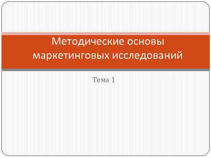 Методические основы маркетинговых исследований Тема 1 