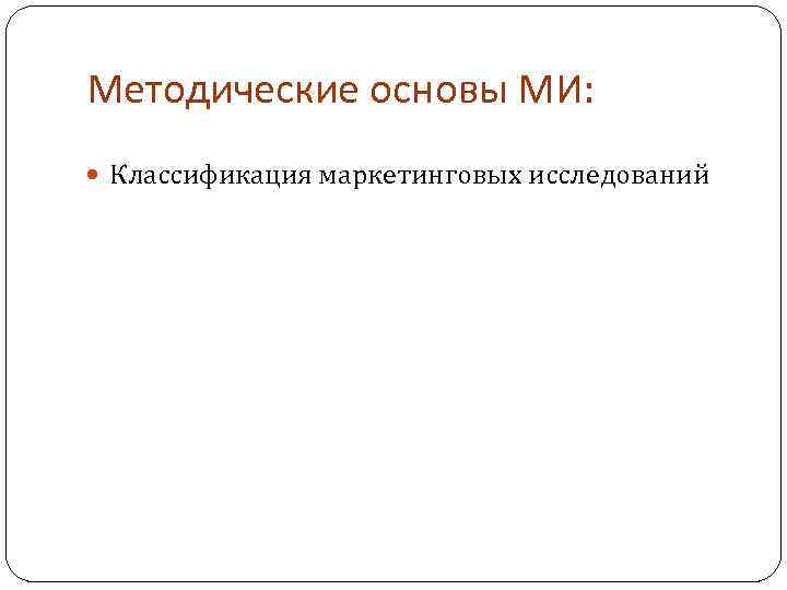 Методические основы МИ: Классификация маркетинговых исследований 