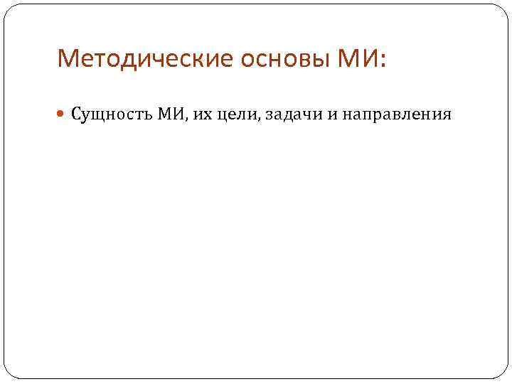 Методические основы МИ: Сущность МИ, их цели, задачи и направления 