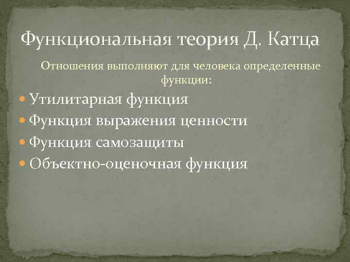 Функциональная теория Д. Катца Отношения выполняют для человека определенные функции: Утилитарная функция Функция выражения