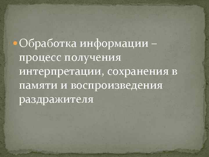  Обработка информации – процесс получения интерпретации, сохранения в памяти и воспроизведения раздражителя 